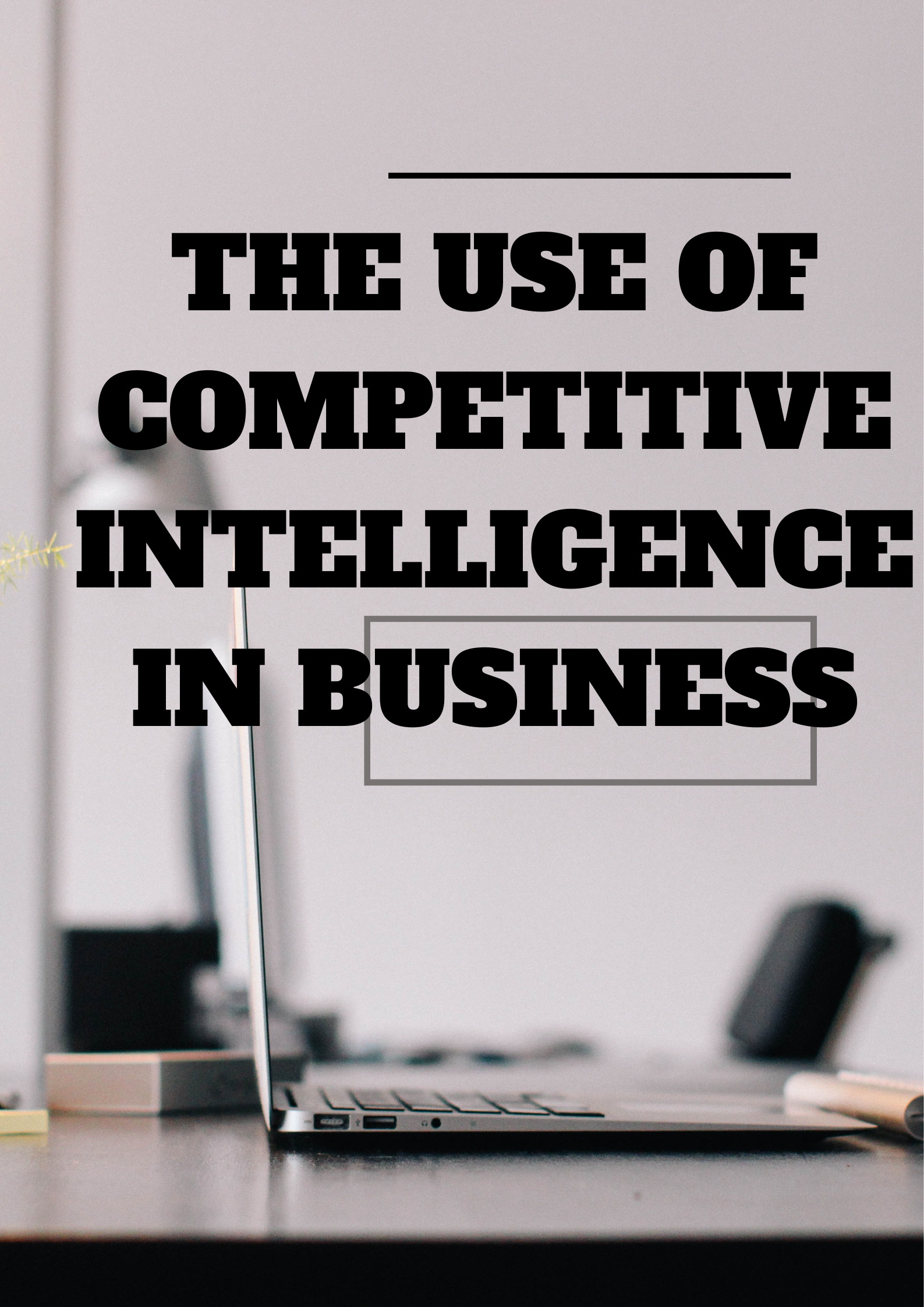 The Use of Competitive Intelligence in Business